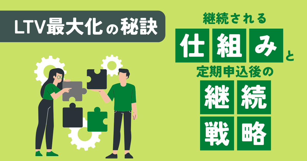 LTV最大化の秘訣｜継続される仕組みと定期申込み後の継続戦略