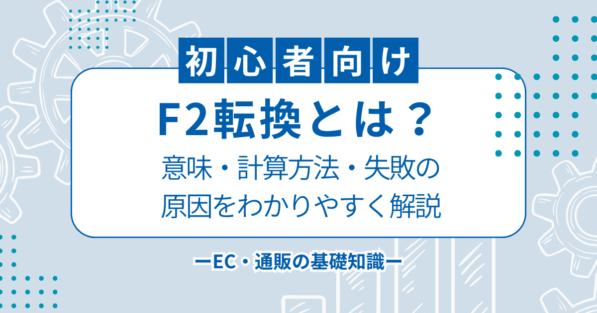 【初心者向け】F2転換とは？意味・計算方法・失敗の原因をわかりやすく解説｜EC・通販の基礎知識